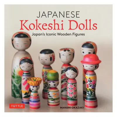 "Japanese Kokeshi Dolls: The Woodcraft and Culture of Japan's Iconic Wooden Dolls" - "" ("Okazak