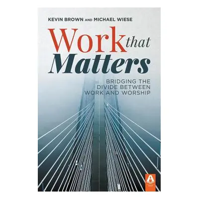 "Work That Matters: Bridging the Divide Between Work and Worship" - "" ("Brown Kevin")(Paperback