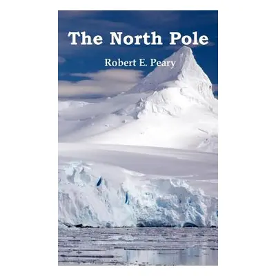 "The North Pole, Its Discovery in 1909 Under the Auspices of the Peary Arctic Club, Fully Illust