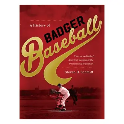 "History of Badger Baseball: The Rise and Fall of America's Pastime at the University of Wiscons