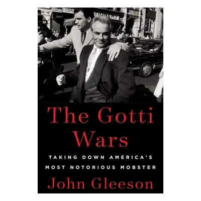 "The Gotti Wars: Taking Down America's Most Notorious Mobster" - "" ("Gleeson John")(Pevná vazba