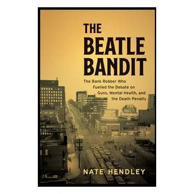 "The Beatle Bandit: A Serial Bank Robber's Deadly Heist, a Cross-Country Manhunt, and the Insani