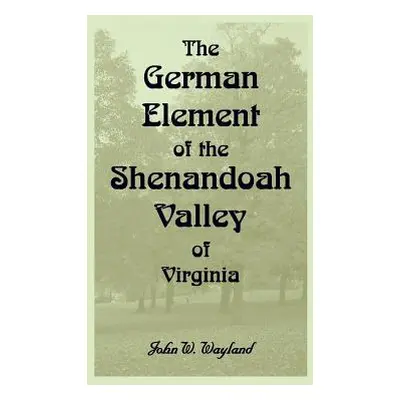 "The German Element Of The Shenandoah Valley of Virginia" - "" ("Wayland John W.")(Paperback)