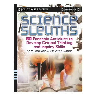 "Science Sleuths: 60 Forensic Activities to Develop Critical Thinking and Inquiry Skills, Grades