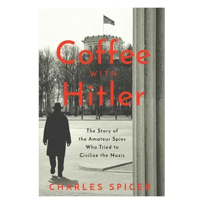 "Coffee with Hitler: The Untold Story of the Amateur Spies Who Tried to Civilize the Nazis" - ""