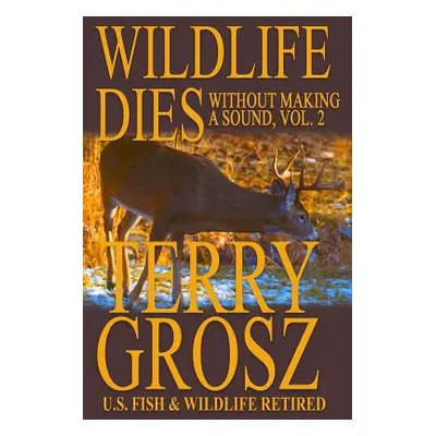 "Wildlife Dies Without Making A Sound, Volume 2: The Adventures of Terry Grosz, U.S. Fish and Wi