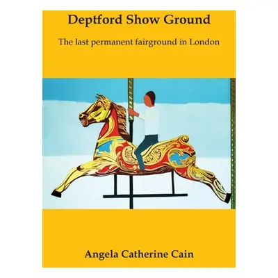 "Deptford Show Ground: The last permanent fairground in London" - "" ("Cain Angela Catherine")(P