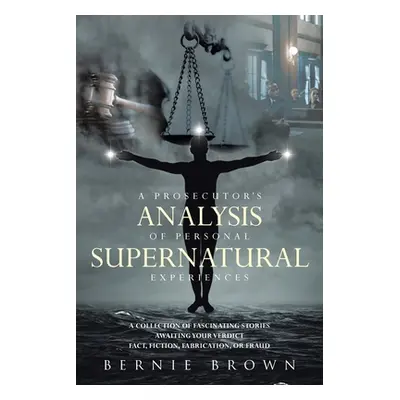 "A Prosecutor's Analysis of Personal Supernatural Experiences: A Collection of Fascinating Stori