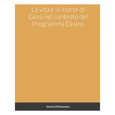 "La vita e la morte di Ges nel contesto del Programma Divino" - "" ("Mitchamson Dennis")(Paperba