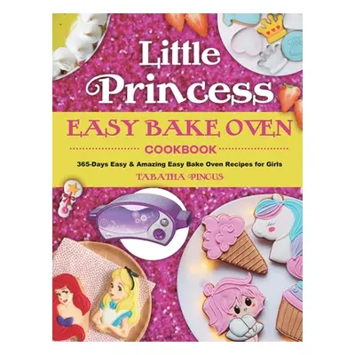 "Little Princess Easy Bake Oven Cookbook: 365-Days Easy & Amazing Easy Bake Oven Recipes for Gir