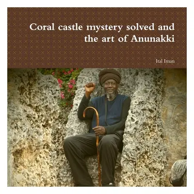 "Coral castle mystery solved and the art of Anunakki" - "" ("Iman Ital")(Paperback)