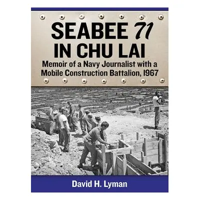 "Seabee 71 in Chu Lai: Memoir of a Navy Journalist with a Mobile Construction Battalion, 1967" -