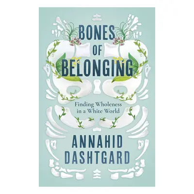 "Bones of Belonging: Finding Wholeness in a White World" - "" ("Dashtgard Annahid")(Paperback)