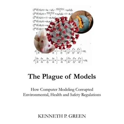 "The Plague of Models: How Computer Modeling Corrupted Environmental, Health, and Safety Regulat