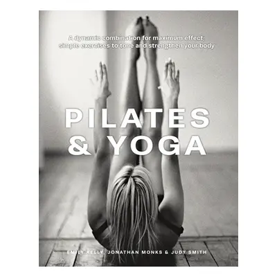 "Pilates & Yoga: A Dynamic Combination for Maximum Effect; Simple Exercises to Tone and Strength