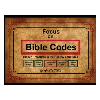 "Focus on Bible Codes: Hidden Treasures in the Hebrew Scriptures" - "" ("Kelly Arielle")(Paperba