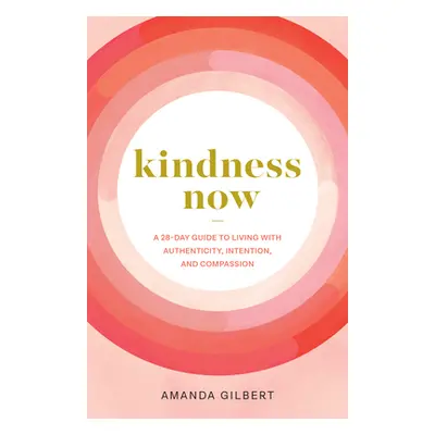 "Kindness Now: A 28-Day Guide to Living with Authenticity, Intention, and Compassion" - "" ("Gil