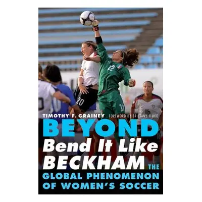 "Beyond Bend It Like Beckham: The Global Phenomenon of Women's Soccer" - "" ("Grainey Timothy F.