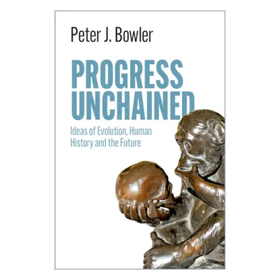 "Progress Unchained: Ideas of Evolution, Human History and the Future" - "" ("Bowler Peter J.")(