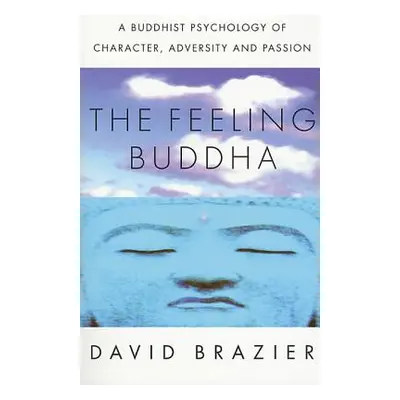 "The Feeling Buddha: A Buddhist Psychology of Character, Adversity and Passion" - "" ("Brazier D