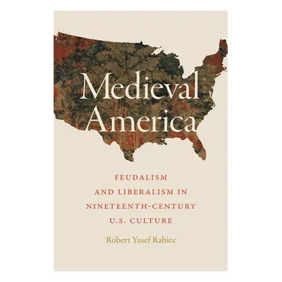 "Medieval America: Feudalism and Liberalism in Nineteenth-Century U.S. Culture" - "" ("Rabiee Ro