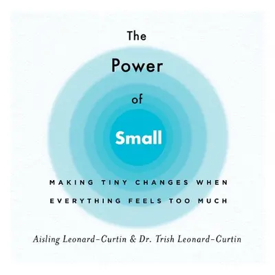 "The Power of Small: Making Tiny Changes When Everything Feels Too Much" - "" ("Leonard-Curtin A