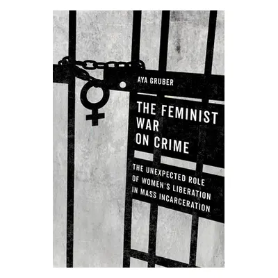 "The Feminist War on Crime: The Unexpected Role of Women's Liberation in Mass Incarceration" - "