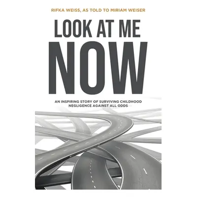 "Look At Me Now: An inspiring story of surviving childhood negligence against all odds" - "" ("W