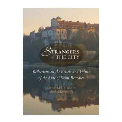 "Strangers to the City: Reflections on the Beliefs and Values of the Rule of Saint Benedict" - "