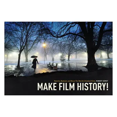 "Make Film History: Rewrite, Reshoot, and Recut the World's Greatest Films" - "" ("Robert Gerst"