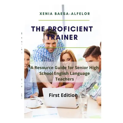 "The Proficient Trainer: A Resource Guide for Senior High School English Teachers" - "" ("Baesa-