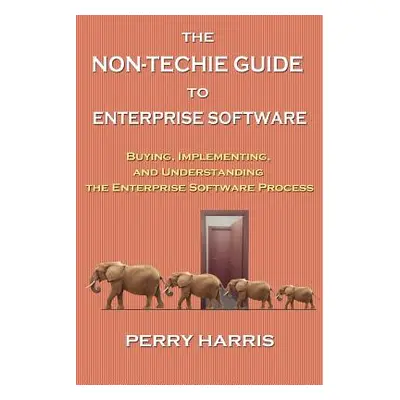 "The Non-Techie Guide to Enterprise Software: Buying, Implementing, and Understanding the Enterp