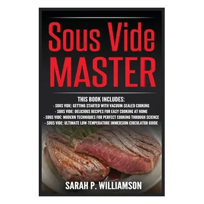 "Sous Vide Master: Getting Started With Vacuum-Sealed Cooking, Delicious Recipes For Easy Cookin