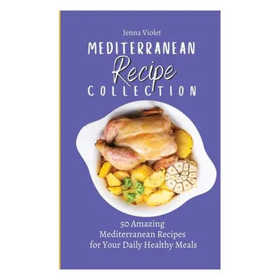 "Mediterranean Recipe Collection: 50 Amazing Mediterranean Recipes for Your Daily Healthy Meals"