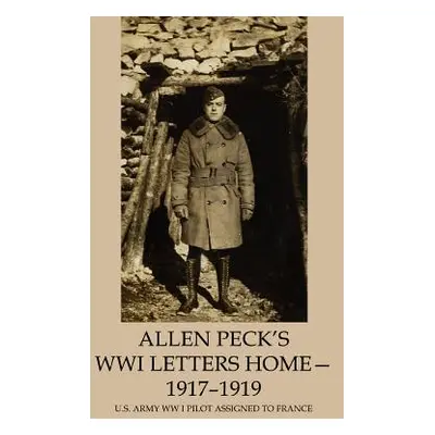 "Allen Peck's WWI Letters Home - 1917-1919: U.S. Army WW I Pilot Assigned to France" - "" ("Peck