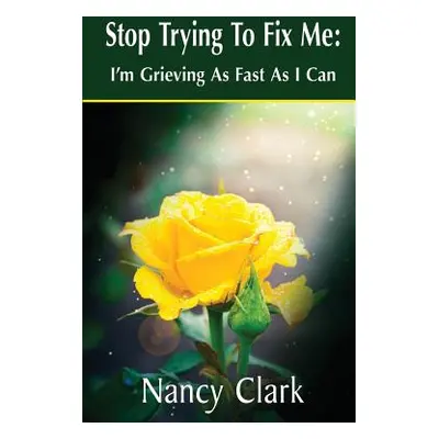 "Stop Trying to Fix Me: I'm Grieving as Fast as I Can" - "" ("Clark Nancy")(Paperback)