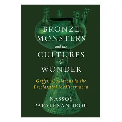 "Bronze Monsters and the Cultures of Wonder: Griffin Cauldrons in the Preclassical Mediterranean