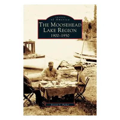 "Moosehead Lake Region: 1900-1950" - "" ("Parker Everett")(Pevná vazba)