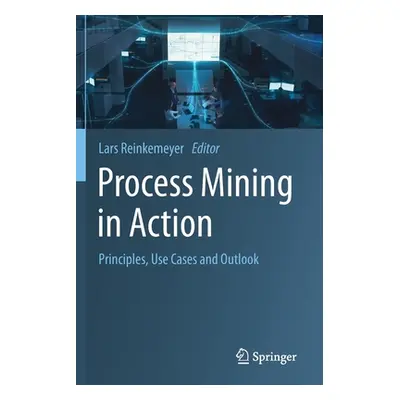 "Process Mining in Action: Principles, Use Cases and Outlook" - "" ("Reinkemeyer Lars")(Paperbac