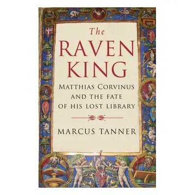 "The Raven King: Matthias Corvinus and the Fate of His Lost Library" - "" ("Tanner Marcus")(Pape