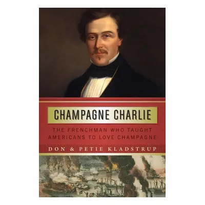 "Champagne Charlie: The Frenchman Who Taught Americans to Love Champagne" - "" ("Kladstrup Don")