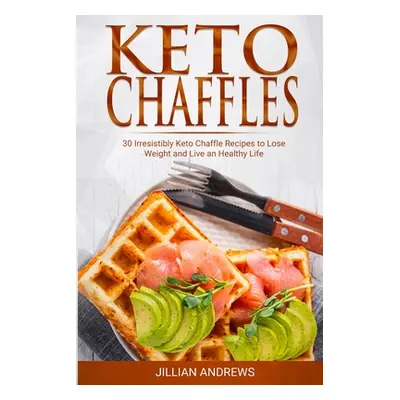 "Keto Chaffles: 30 Irresistibly Keto Chaffle Recipes to Eat Healthy and Lose Weight" - "" ("Andr