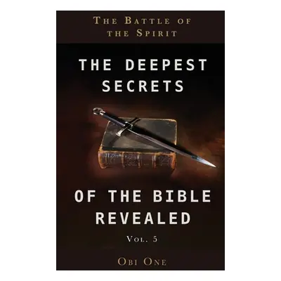 "The Deepest Secrets of the Bible Revealed Volume 5: The Battle of the Spirit" - "" ("One Obi")(