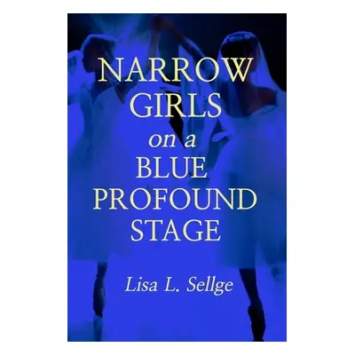 "Narrow Girls on a Blue Profound Stage" - "" ("Sellge Lisa L.")(Paperback)