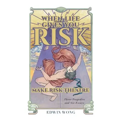 "When Life Gives You Risk, Make Risk Theatre: Three Tragedies and Six Essays" - "" ("Wong Edwin"