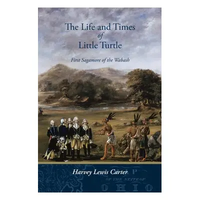 "The Life and Times of Little Turtle: First Sagamore of the Wabash" - "" ("Carter Harvey Lewis")