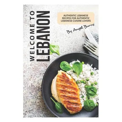 "Welcome to Lebanon: Authentic Lebanese Recipes for Authentic Lebanese Cuisine Lovers" - "" ("Bu