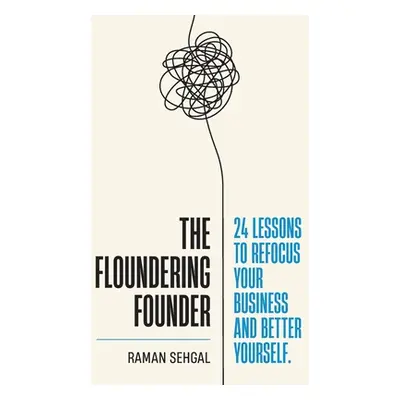 "The Floundering Founder: 24 Lessons to Refocus Your Business and Better Yourself" - "" ("Sehgal