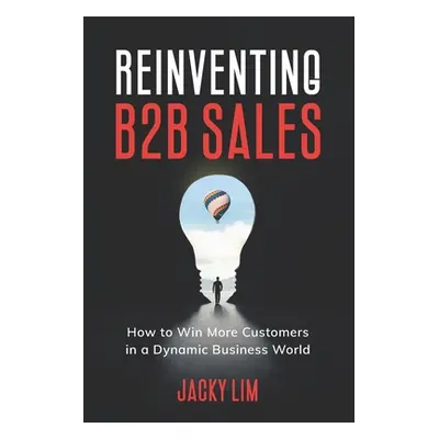 "Reinventing B2B Sales: How to Win More Customers in a Dynamic Business World" - "" ("Lim Jacky"