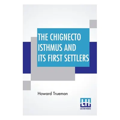 "The Chignecto Isthmus And Its First Settlers" - "" ("Trueman Howard")(Paperback)